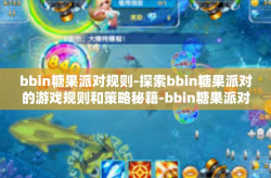 bbin糖果派对规则-探索bbin糖果派对的游戏规则和策略秘籍-bbin糖果派对规则