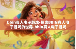 bbin真人电子游戏-探索BBIN真人电子游戏的世界-bbin真人电子游戏