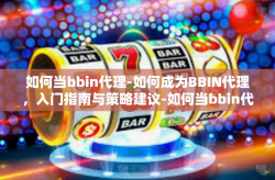 如何当bbin代理-如何成为BBIN代理，入门指南与策略建议-如何当bbin代理