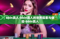 bbin真人-bbin真人的世界探索与体验-bbin真人