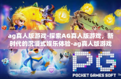 ag真人版游戏-探索AG真人版游戏，新时代的沉浸式娱乐体验-ag真人版游戏