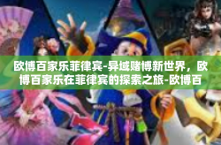 欧博百家乐菲律宾-异域赌博新世界，欧博百家乐在菲律宾的探索之旅-欧博百家乐菲律宾