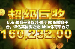 bbin体育平台好吗-关于BBIN体育平台，评估其优劣之处-bbin体育平台好吗