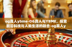 og真人ybme-OG真人与YBME，探索前沿科技与人类生活的融合-og真人ybme