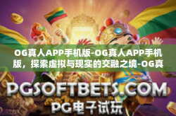 OG真人APP手机版-OG真人APP手机版，探索虚拟与现实的交融之境-OG真人APP手机版