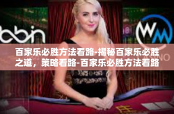 百家乐必胜方法看路-揭秘百家乐必胜之道，策略看路-百家乐必胜方法看路