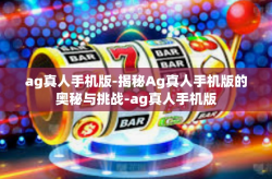 ag真人手机版-揭秘Ag真人手机版的奥秘与挑战-ag真人手机版