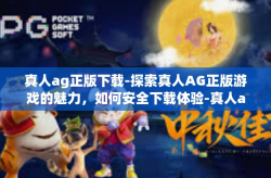 真人ag正版下载-探索真人AG正版游戏的魅力，如何安全下载体验-真人ag正版下载
