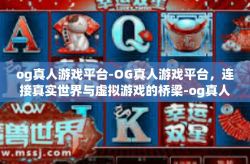 og真人游戏平台-OG真人游戏平台，连接真实世界与虚拟游戏的桥梁-og真人游戏平台