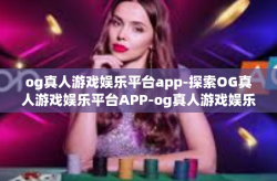 og真人游戏娱乐平台app-探索OG真人游戏娱乐平台APP-og真人游戏娱乐平台app