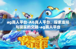 ag真人平台-AG真人平台，探索虚拟与现实的交融-ag真人平台