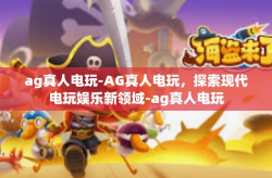 ag真人电玩-AG真人电玩，探索现代电玩娱乐新领域-ag真人电玩