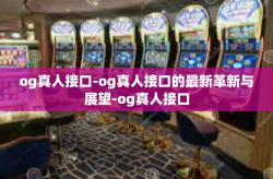 og真人接口-og真人接口的最新革新与展望-og真人接口