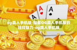 og真人手机版-探索OG真人手机版的独特魅力-og真人手机版