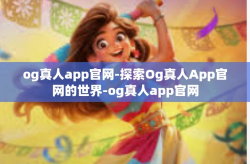 og真人app官网-探索Og真人App官网的世界-og真人app官网