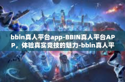 bbin真人平台app-BBIN真人平台APP，体验真实竞技的魅力-bbin真人平台app