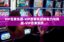 VIP百家乐挤-VIP百家乐挤的魅力与挑战-VIP百家乐挤