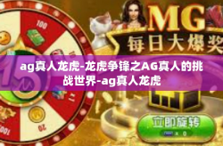 ag真人龙虎-龙虎争锋之AG真人的挑战世界-ag真人龙虎