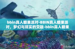 bbin真人糖果派对-BBIN真人糖果派对，梦幻与现实的交融-bbin真人糖果派对