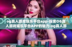 og真人游戏娱乐平台app-探索OG真人游戏娱乐平台APP的魅力-og真人游戏娱乐平台app