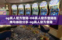og真人官方登陆-OG真人官方登陆指南与体验分享-og真人官方登陆