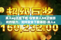 真人ag正版下载-探索真人AG正版游戏的魅力，如何安全下载体验-真人ag正版下载