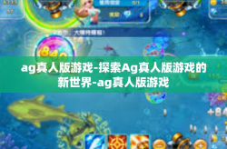 ag真人版游戏-探索Ag真人版游戏的新世界-ag真人版游戏