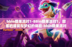 bbin糖果派对1-BBin糖果派对1，甜蜜的盛宴与梦幻的体验-bbin糖果派对1