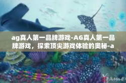 ag真人第一品牌游戏-AG真人第一品牌游戏，探索顶尖游戏体验的奥秘-ag真人第一品牌游戏