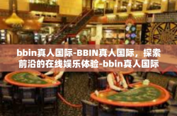 bbin真人国际-BBIN真人国际，探索前沿的在线娱乐体验-bbin真人国际
