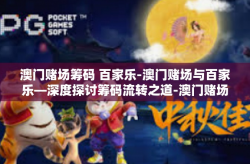 澳门赌场筹码 百家乐-澳门赌场与百家乐—深度探讨筹码流转之道-澳门赌场筹码 百家乐