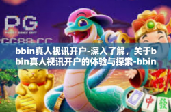 bbin真人视讯开户-深入了解，关于bbin真人视讯开户的体验与探索-bbin真人视讯开户