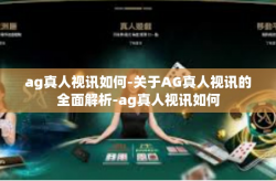 ag真人视讯如何-关于AG真人视讯的全面解析-ag真人视讯如何
