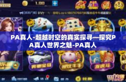 PA真人-超越时空的真实探寻—探究PA真人世界之魅-PA真人