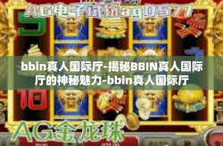 bbin真人国际厅-揭秘BBIN真人国际厅的神秘魅力-bbin真人国际厅
