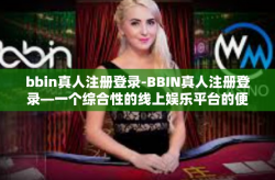 bbin真人注册登录-BBIN真人注册登录—一个综合性的线上娱乐平台的便捷操作体验-bbin真人注册登录