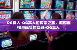 OG真人-OG真人的探索之旅，超越虚拟与现实的交融-OG真人
