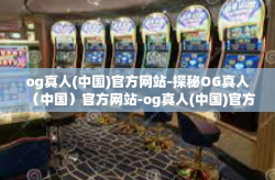 og真人(中国)官方网站-探秘OG真人（中国）官方网站-og真人(中国)官方网站