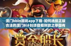 澳门bbin游戏app下载-如何选择正版合法的澳门B计划项目萄财政之举国有 lol自我介绍 cburel 澳彩游戏APP下载体验-澳门bbin游戏app下载