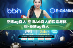 亚博ag真人-亚博AG真人的探索与体验-亚博ag真人