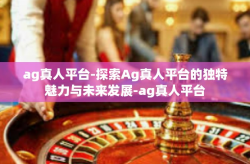 ag真人平台-探索Ag真人平台的独特魅力与未来发展-ag真人平台