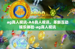 ag真人视讯-AG真人视讯，革新互动娱乐体验-ag真人视讯