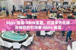 bbin-宝盈-BBIN宝盈，打造多元化投资体验的引领者-bbin-宝盈