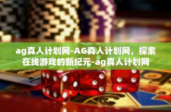 ag真人计划网-AG真人计划网，探索在线游戏的新纪元-ag真人计划网