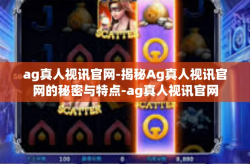 ag真人视讯官网-揭秘Ag真人视讯官网的秘密与特点-ag真人视讯官网