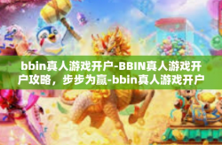 bbin真人游戏开户-BBIN真人游戏开户攻略，步步为赢-bbin真人游戏开户