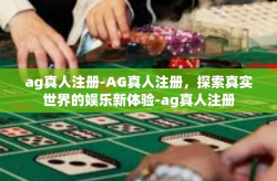 ag真人注册-AG真人注册，探索真实世界的娱乐新体验-ag真人注册