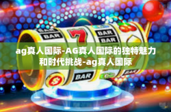 ag真人国际-AG真人国际的独特魅力和时代挑战-ag真人国际