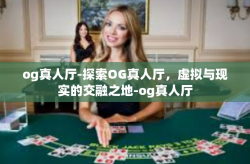 og真人厅-探索OG真人厅，虚拟与现实的交融之地-og真人厅