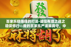 百家乐稳赚钱的打法-诚信有理之战之稳妥修行—我的百家乐严谨策勇守，中和战略性资金流向无定论的智慧之旅-百家乐稳赚钱的打法